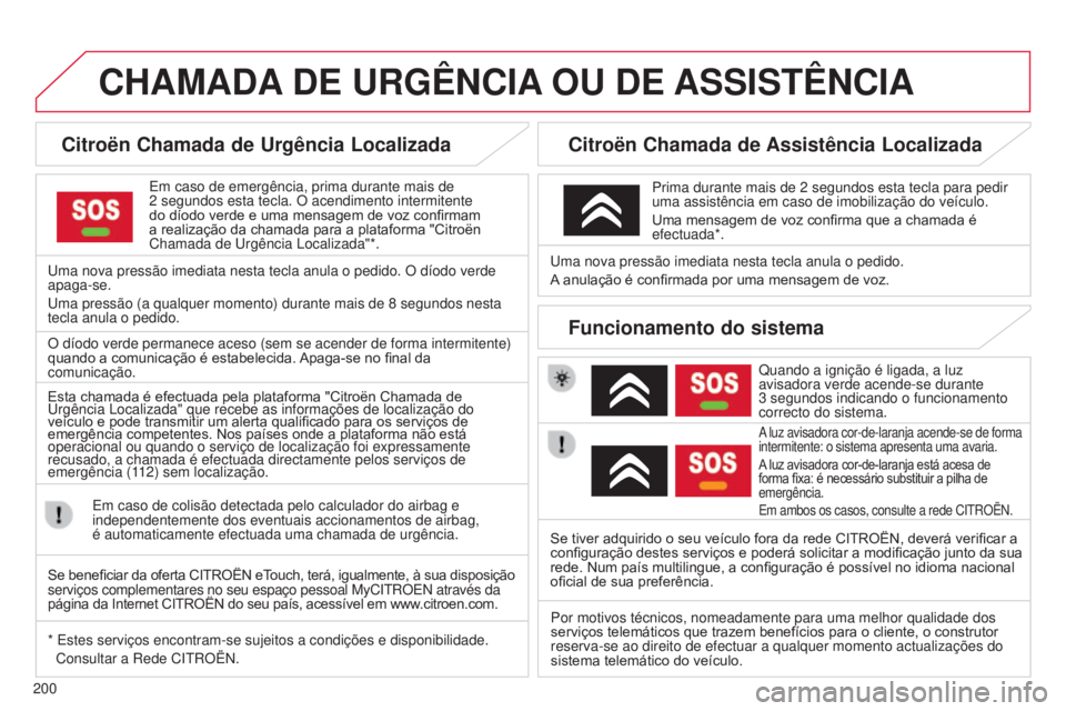 CITROEN C3 PICASSO 2015  Manual do condutor (in Portuguese) 200
CHAMADA DE   URG ê NCIA  OU   DE  ASSIST ê NCIA
Citroën Chamada de Urgência Localizada
em caso de emergência, prima durante mais de 
2   segundos esta tecla. O acendimento intermitente 
do d