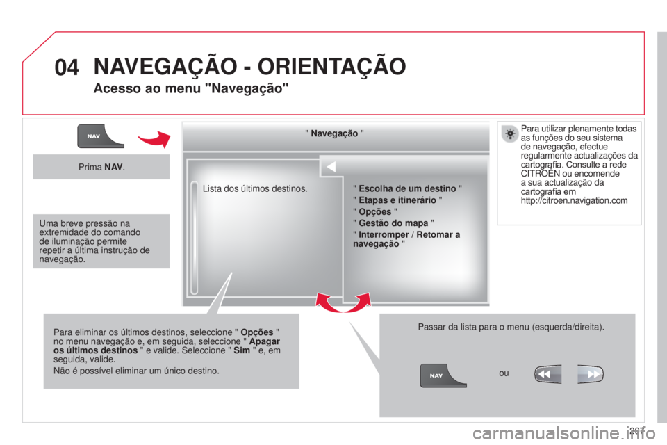 CITROEN C3 PICASSO 2015  Manual do condutor (in Portuguese) 04
207
C3Picasso_pt_Chap13b_rt6-2-8_ed01-2014
lista dos últimos destinos."  Navegação
 "
Para eliminar os últimos destinos, seleccione "  Opções " 
no menu navegação e, em segu