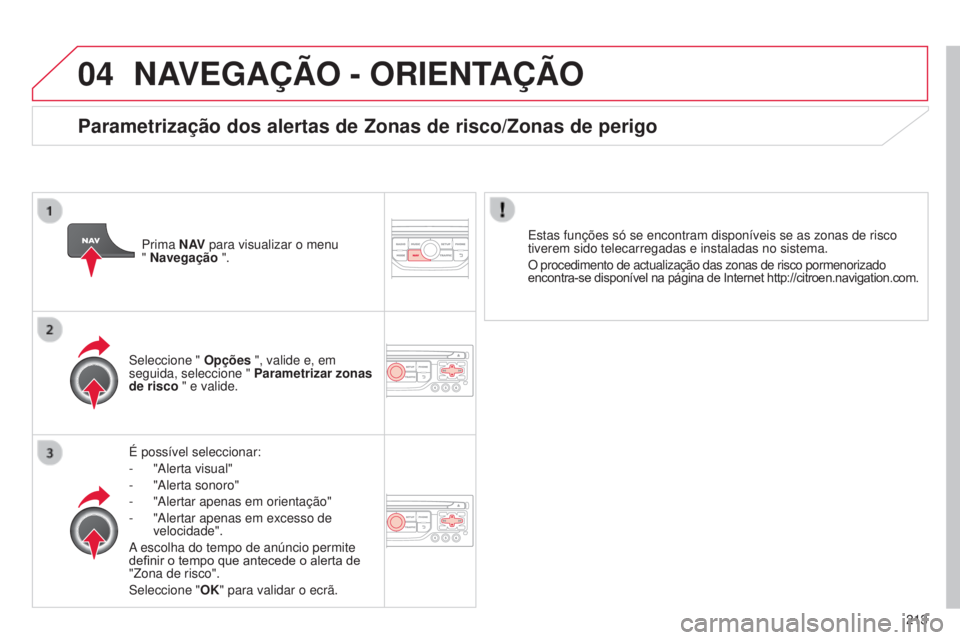 CITROEN C3 PICASSO 2015  Manual do condutor (in Portuguese) 04
213
C3Picasso_pt_Chap13b_rt6-2-8_ed01-2014
NAVEGAÇÃO - ORIENTAÇÃO
É possível seleccionar:
- 
"
 a lerta visual"
-
 
"
 a lerta sonoro"
-
 
"
 a lertar apenas em orientaç