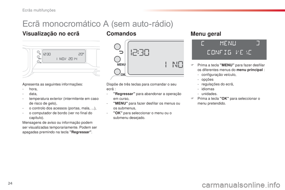 CITROEN C3 PICASSO 2015  Manual do condutor (in Portuguese) 24
C3Picasso_pt_Chap02_ecran-multifonction_ed01-2014
apresenta as seguintes informações:
-  hora,
-
  data,
-
 
t
 emperatura exterior (intermitente em caso 
de risco de gelo),
-
 
o c
 ontrolo dos 