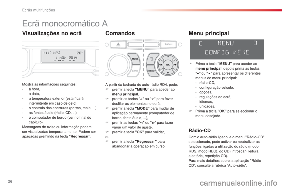 CITROEN C3 PICASSO 2015  Manual do condutor (in Portuguese) 26
C3Picasso_pt_Chap02_ecran-multifonction_ed01-2014
Ecrã monocromático A
Comandos
Mostra as informações seguintes:
- a h ora,
-
 
a d
 ata,
-
 
a t
 emperatura exterior (esta ficará 
intermitent