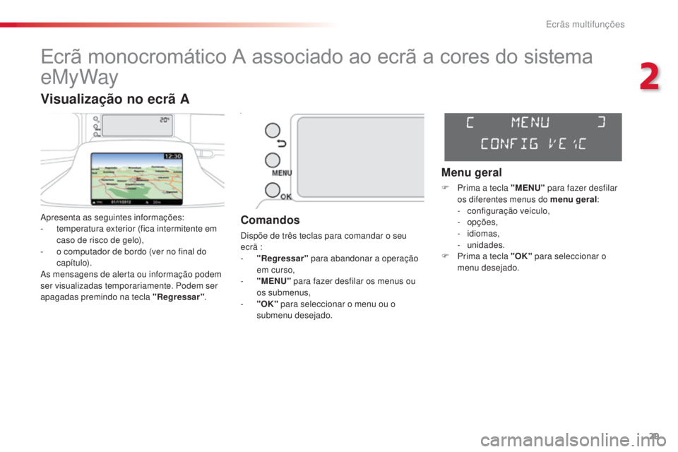 CITROEN C3 PICASSO 2015  Manual do condutor (in Portuguese) 29
C3Picasso_pt_Chap02_ecran-multifonction_ed01-2014
Ecrã monocromático A associado ao ecrã a cores do sistema 
eMyWay
apresenta as seguintes informações:
- t emperatura exterior (fica intermiten