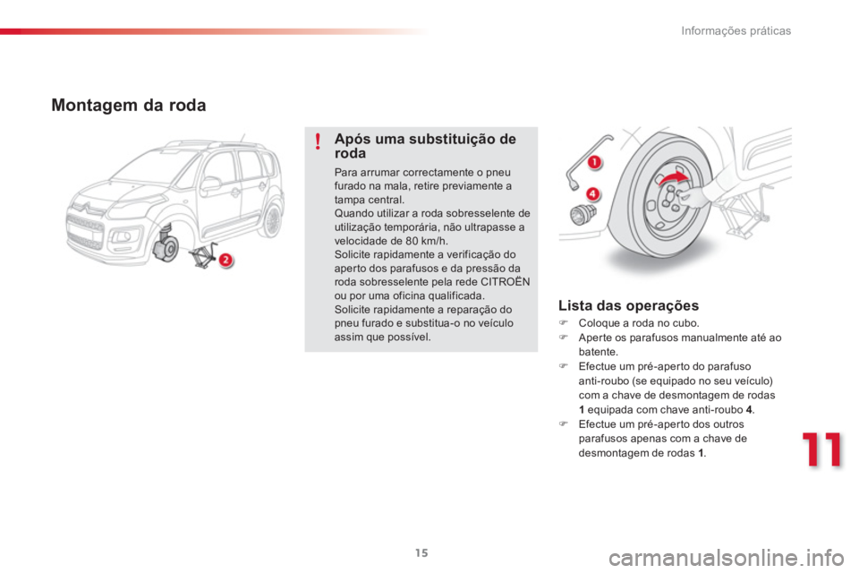 CITROEN C3 PICASSO 2015  Manual do condutor (in Portuguese) 11
Informações práticas
15
   
Montagem da roda 
 
 
Após uma substituição de 
roda 
  Para arrumar correctamente o pneu 
furado na mala, retire previamente a 
tampa central. 
  Quando utilizar 
