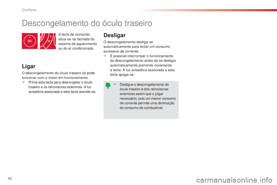 CITROEN C3 PICASSO 2015  Manual do condutor (in Portuguese) 42
C3Picasso_pt_Chap03_confort_ed01-2014
a tecla de comando 
s itua-se na fachada do 
sistema de aquecimento 
ou do ar condicionado.
descongelamento do óculo traseiro
Ligar
O descongelamento do ócul