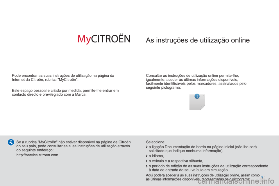 CITROEN C3 PICASSO 2014 Manual do condutor (in Portuguese) As instruções de utilização online
Consultar as instruções de utilização online permite-lhe,
igualmente, aceder às últimas informações disponíveis,
facilmente identificáveis pel CITROEN C3 PICASSO 2014 Manual do condutor (in Portuguese) As instruções de utilização online
Consultar as instruções de utilização online permite-lhe,
igualmente, aceder às últimas informações disponíveis,
facilmente identificáveis pel