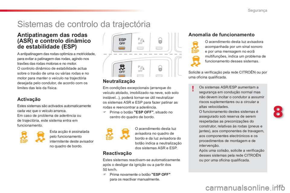 CITROEN C3 PICASSO 2014  Manual do condutor (in Portuguese) 8
Segurança
117
Neutralização
Em condições excepcionais (arranque do 
veículo atolado, imobilizado na neve, sob solo
instável...), poderá tornar-se útil neutralizar 
os sistemas ASR e ESP par