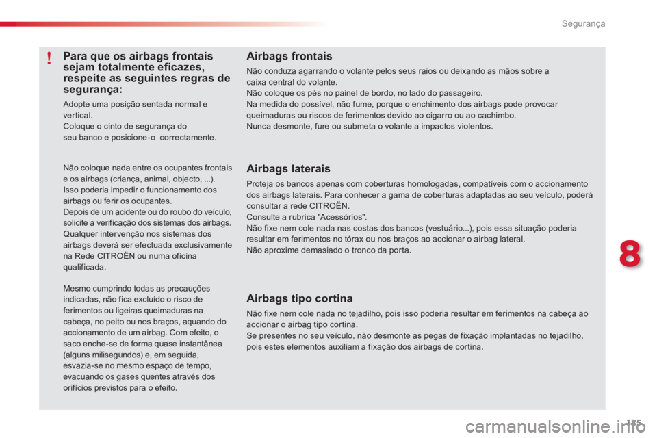 CITROEN C3 PICASSO 2014  Manual do condutor (in Portuguese) 8
Segurança
125
Airbags frontais
Não conduza agarrando o volante pelos seus raios ou deixando as mãos sobre acaixa central do volante. Não coloque os pés no painel de bordo, no lado do passageiro