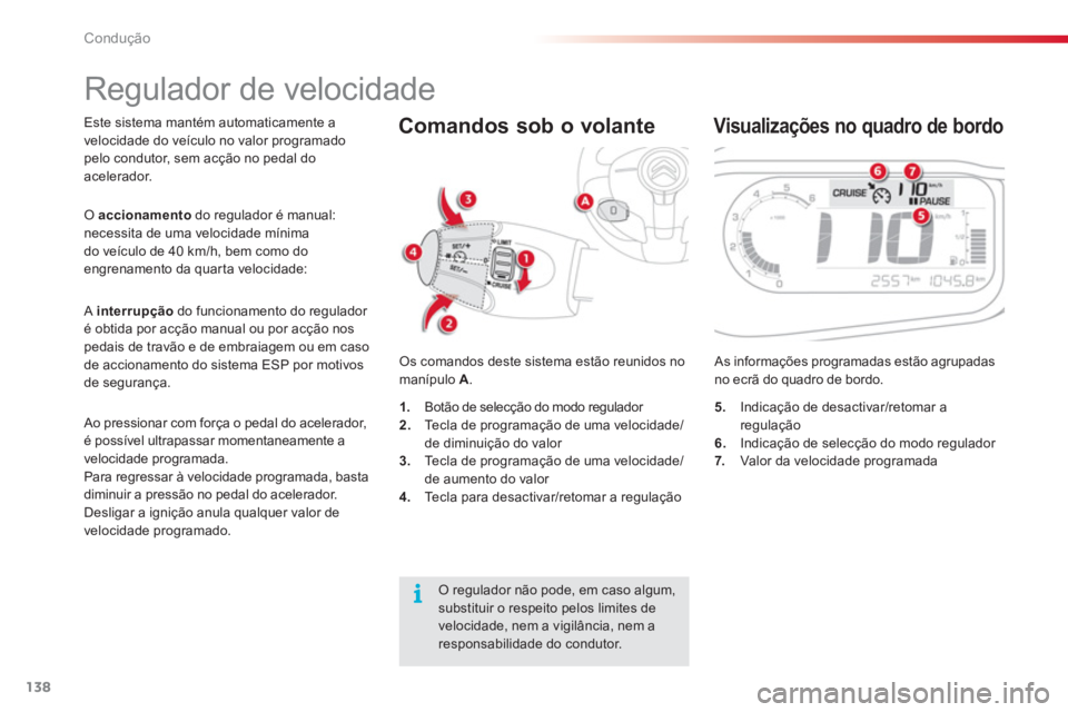 CITROEN C3 PICASSO 2014  Manual do condutor (in Portuguese) Condução
138
Este sistema mantém automaticamente avelocidade do veículo no valor programado pelo condutor, sem acção no pedal do
acelerador. 
 
Os comandos deste sistema estão reunidos no 
man