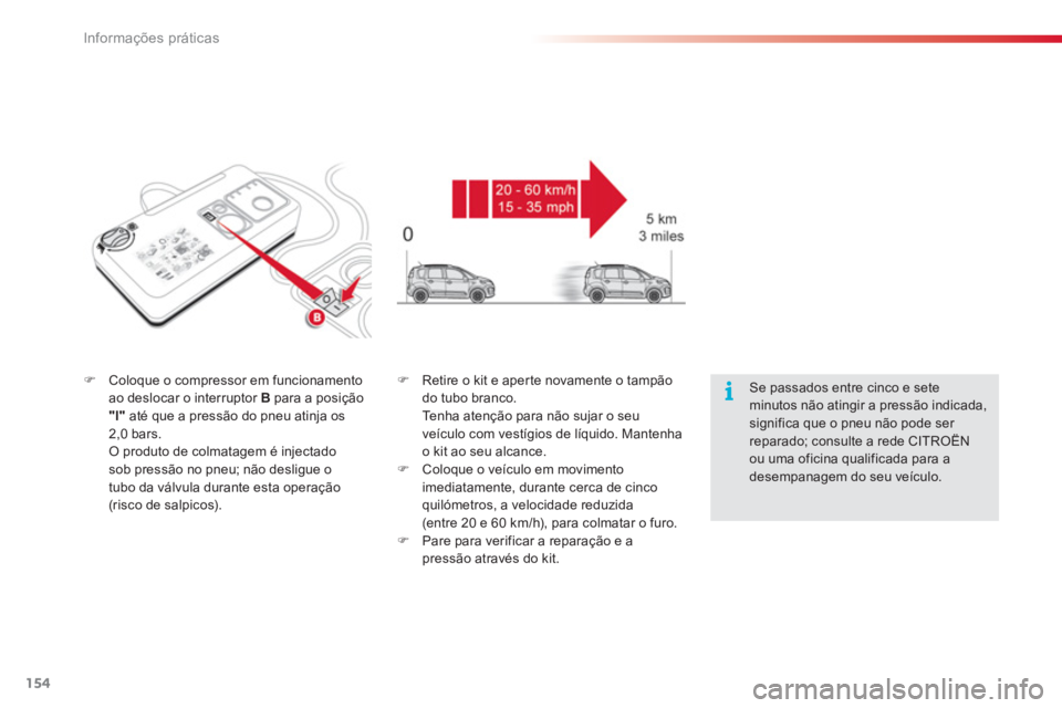 CITROEN C3 PICASSO 2014  Manual do condutor (in Portuguese) Informações práticas
154
�)Coloque o compressor em funcionamento ao deslocar o interruptor  Bpara a posição
"l"até que a pressão do pneu atinja os 2,0 bars.  O produto de colmatagem é injectad