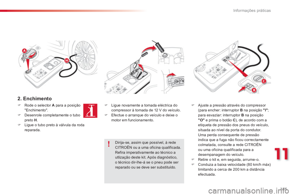 CITROEN C3 PICASSO 2014  Manual do condutor (in Portuguese) 11
Informações práticas
155
   
2. Enchimento  
�)Rode o selector  Apara a posição 
"Enchimento". �)Desenrole completamente o tubopreto  H . �)Ligue o tubo preto à válvula da roda reparada.  
 