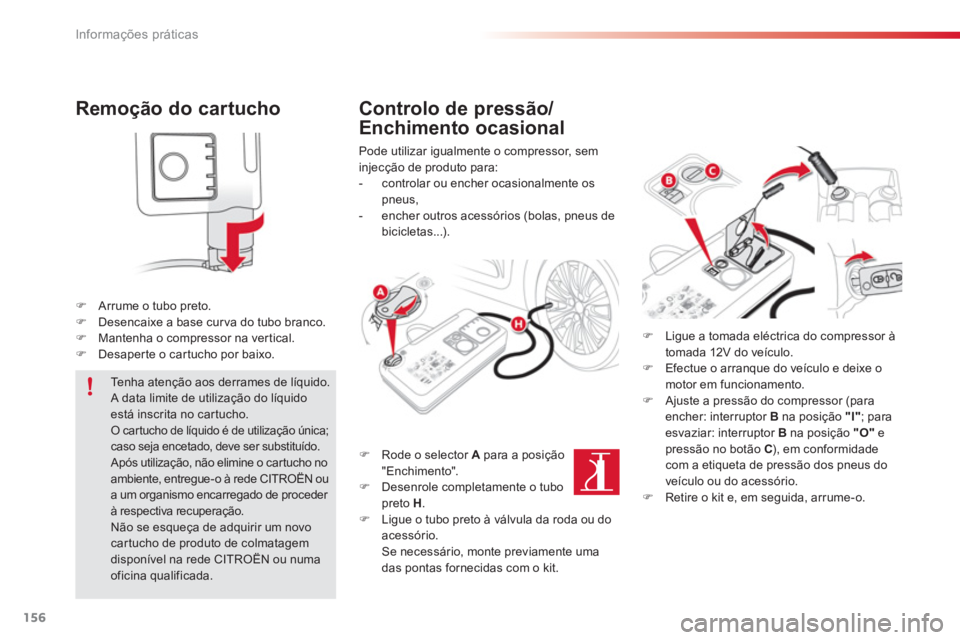 CITROEN C3 PICASSO 2014  Manual do condutor (in Portuguese) Informações práticas
156
Remoção do cartucho 
�)Arrume o tubo preto. �)Desencaixe a base curva do tubo branco. �)Mantenha o compressor na ver tical. �)Desaper te o car tucho por baixo.
   
Contro