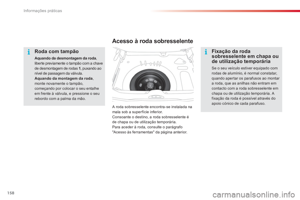 CITROEN C3 PICASSO 2014  Manual do condutor (in Portuguese) Informações práticas
158
   
Roda com tampão
Aquando da desmontagem da roda ,liber te previamente o tampão com a chave de desmontagem de rodas 1 
, puxando ao nível de passagem da válvula.Aquan