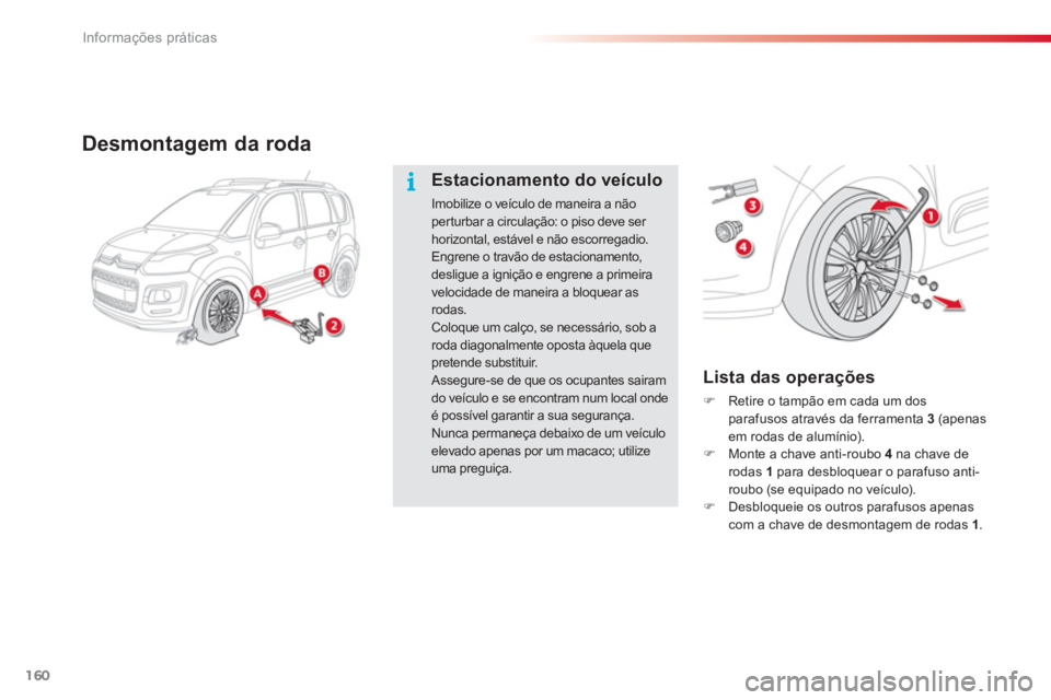 CITROEN C3 PICASSO 2014  Manual do condutor (in Portuguese) Informações práticas
160
Desmontagem da roda 
   
Lista das operações
�)Retire o tampão em cada um dos parafusos através da ferramenta 3  (apenasem rodas de alumínio). �)Monte a chave anti-rou