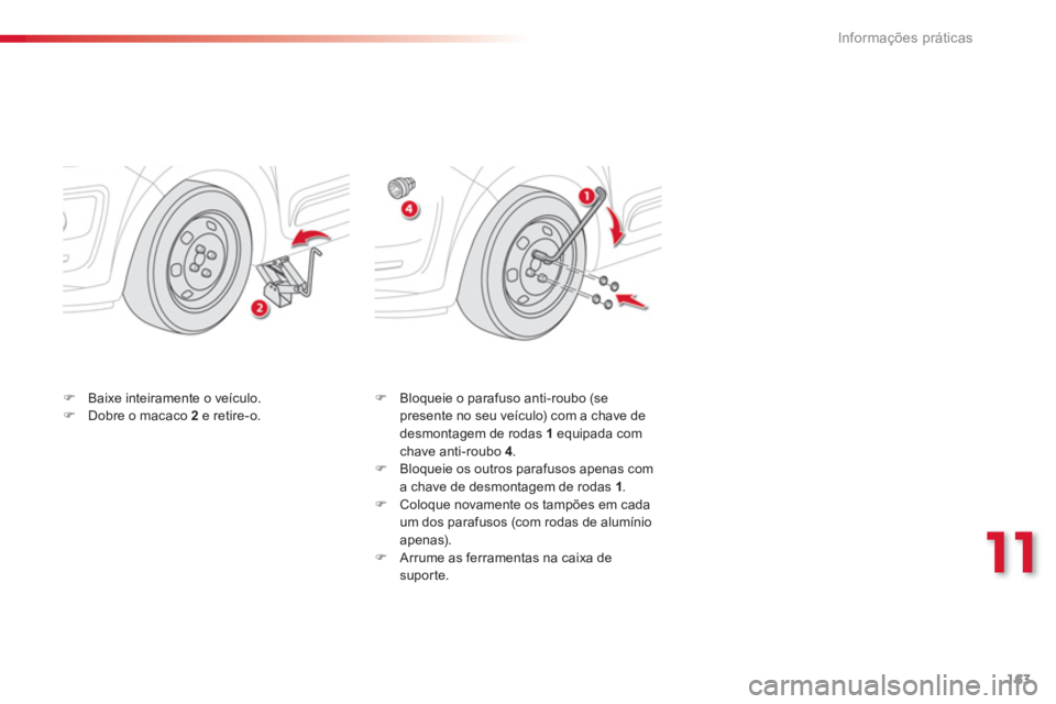 CITROEN C3 PICASSO 2014  Manual do condutor (in Portuguese) 11
Informações práticas
163
�)    Bloqueie o parafuso anti-roubo (se
presente no seu veículo) com a chave de 
desmontagem de rodas  1   equipada com chave anti-roubo 4 
. �) 
  Bloqueie os outros 