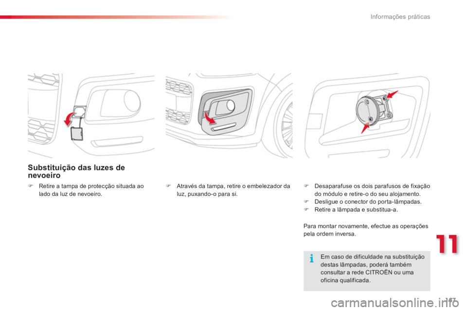 CITROEN C3 PICASSO 2014  Manual do condutor (in Portuguese) 11
Informações práticas
167
Substituição das luzes de
nevoeiro
�)Retire a tampa de protecção situada aolado da luz de nevoeiro. 
   
Em caso de dificuldade na substituição destas lâmpadas, p