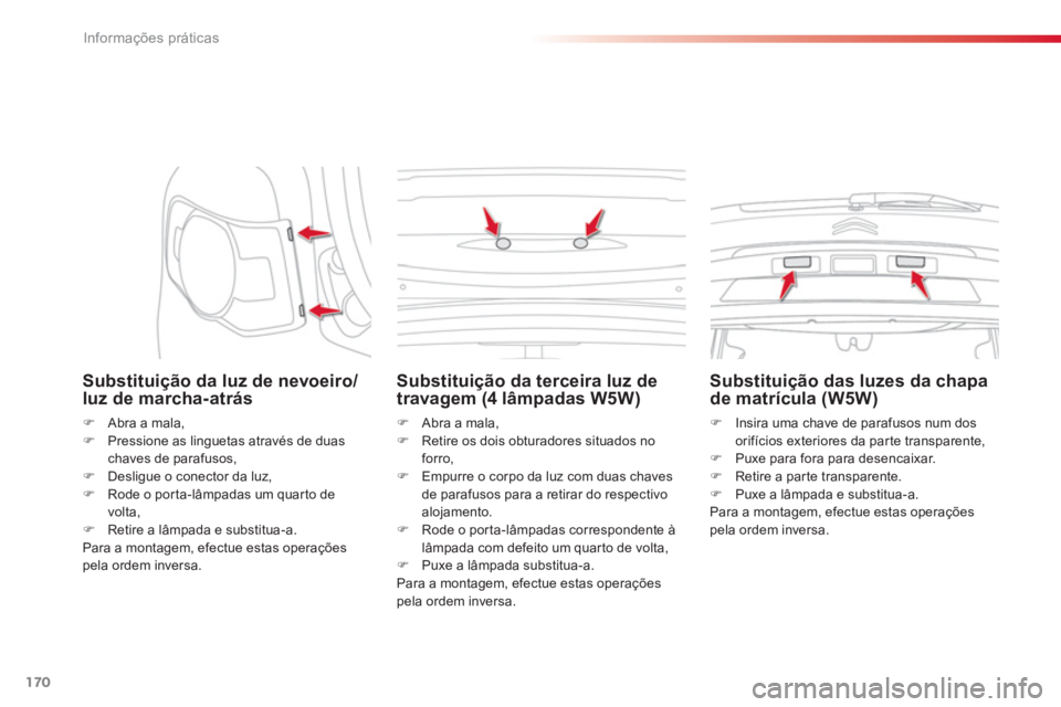 CITROEN C3 PICASSO 2014  Manual do condutor (in Portuguese) Informações práticas
170
   
Substituição da luz de nevoeiro/
luz de marcha-atrás 
�)    Abra a mala,�) 
  Pressione as linguetas através de duaschaves de parafusos,
�) 
 Desligue o conector da
