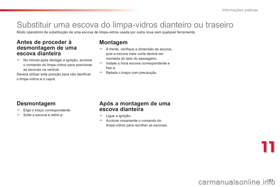 CITROEN C3 PICASSO 2014  Manual do condutor (in Portuguese) 11
Informações práticas
183
   
 
 
 
 
 
 
 
Substituir uma escova do limpa-vidros dianteiro ou traseiro 
 
 
Desmontagem
�)Erga o braço correspondente.�)Solte a escova e retire-a.
Montagem 
�) 
