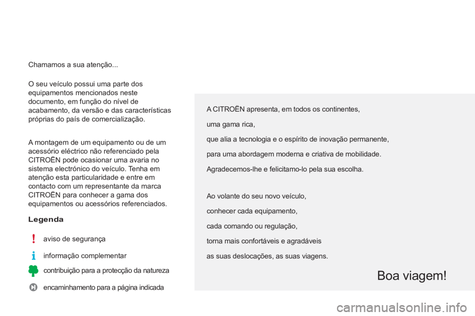 CITROEN C3 PICASSO 2014 Manual do condutor (in Portuguese) O seu veículo possui uma parte dos
equipamentos mencionados neste
documento, em função do nível de
acabamento, da versão e das características
próprias do país de comercialização.
A CITROEN C3 PICASSO 2014 Manual do condutor (in Portuguese) O seu veículo possui uma parte dos
equipamentos mencionados neste
documento, em função do nível de
acabamento, da versão e das características
próprias do país de comercialização.
A