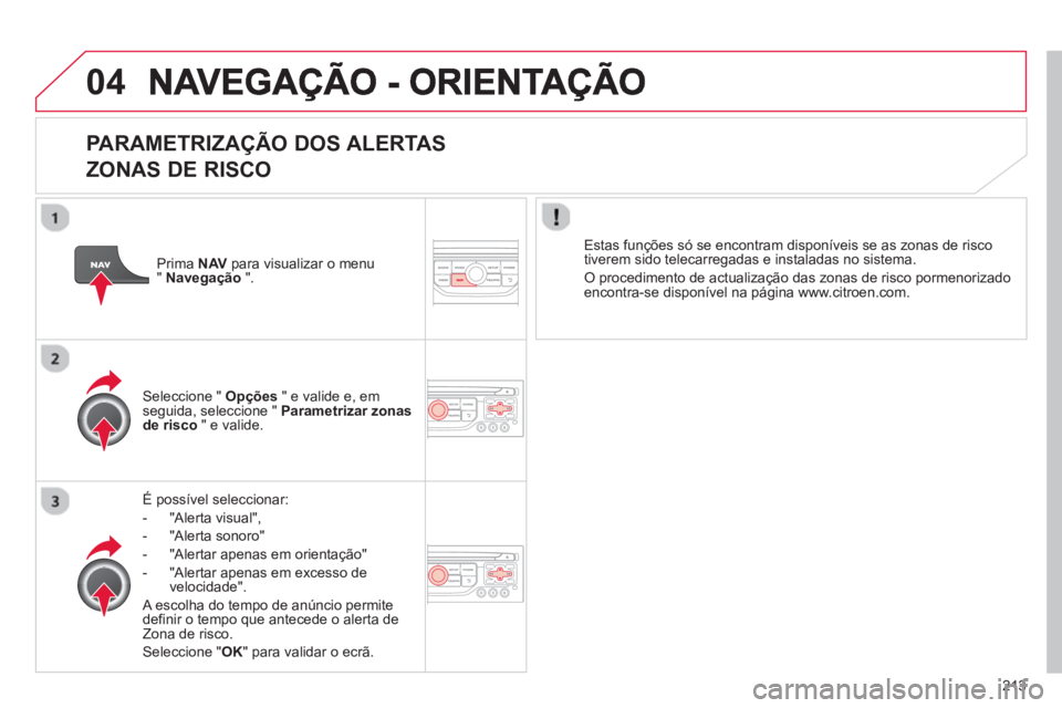 CITROEN C3 PICASSO 2014  Manual do condutor (in Portuguese) 213
04
   
PARAMETRIZAÇÃO DOS ALERTAS
ZONAS DE RISCO 
É possível seleccionar: 
-  
"Alerta visual",
-  "Alerta sonoro" 
-  
"Alertar apenas em orientação" 
-   "Alertar apenas em excesso de 
v
e