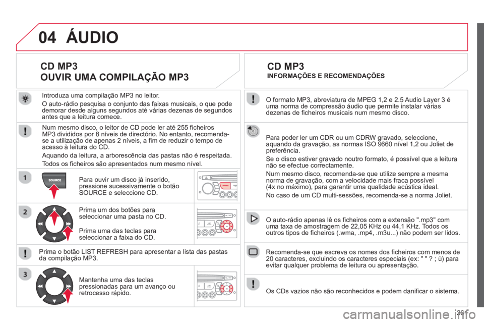 CITROEN C3 PICASSO 2014 Manual do condutor (in Portuguese) 261
04
O formato MP3, abreviatura de MPEG 1,2 e 2.5 Audio Layer 3 é uma norma de compressão áudio que permite instalar váriasdezenas de ficheiros musicais num mesmo disco.
Para poder ler um C CITROEN C3 PICASSO 2014 Manual do condutor (in Portuguese) 261
04
O formato MP3, abreviatura de MPEG 1,2 e 2.5 Audio Layer 3 é uma norma de compressão áudio que permite instalar váriasdezenas de ficheiros musicais num mesmo disco.
Para poder ler um C