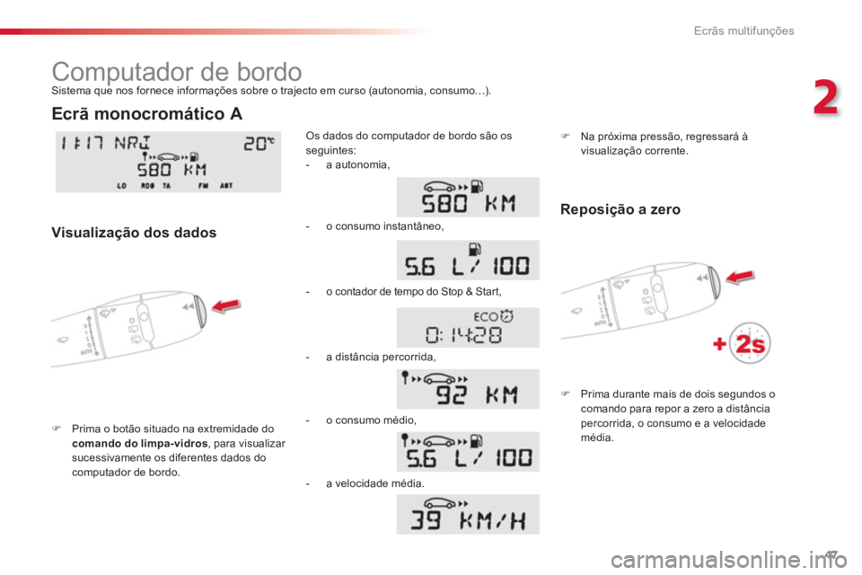 CITROEN C3 PICASSO 2014  Manual do condutor (in Portuguese) 2
Ecrãs multifunções
47
  Computador de bordo 
�)Prima o botão situado na extremidade do comando do limpa-vidros 
, para visualizar sucessivamente os diferentes dados docomputador de bordo. 
Os da