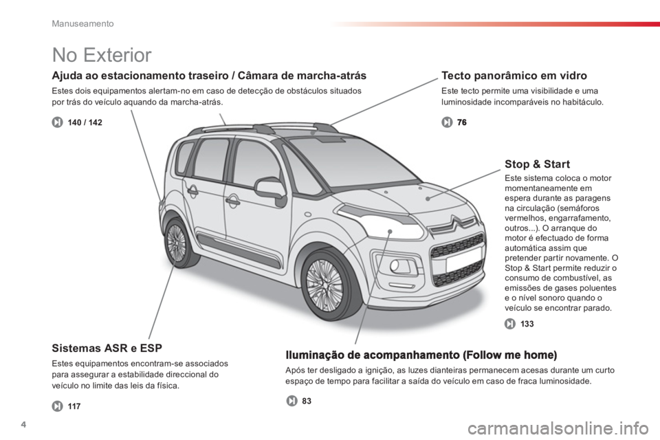 CITROEN C3 PICASSO 2014  Manual do condutor (in Portuguese) Manuseamento
4
  Após ter desligado a ignição, as luzes dianteiras permanecem acesas durante um curto espaço de tempo para facilitar a saída do veículo em caso de fraca luminosidade.
Sistemas AS