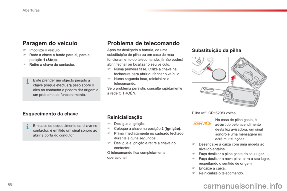 CITROEN C3 PICASSO 2014  Manual do condutor (in Portuguese) Aberturas
68
Problema de telecomando 
  Após ter desligado a bateria, de uma 
substituição de pilha ou em caso de mau 
funcionamento do telecomando, 
já não poderá 
abrir, fechar ou localizar o 