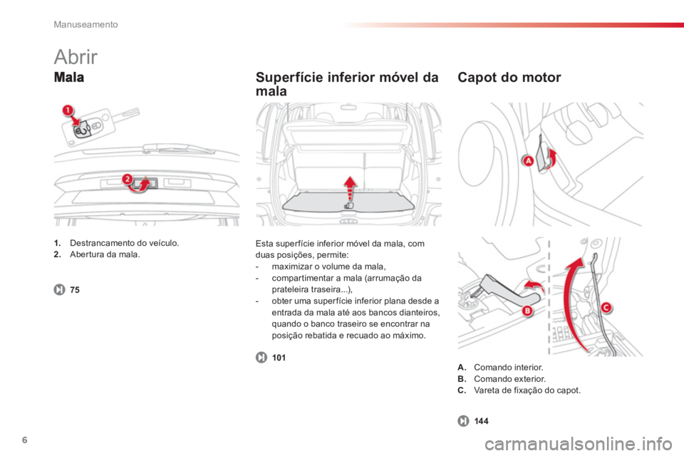 CITROEN C3 PICASSO 2014 Manual do condutor (in Portuguese) Manuseamento
6
Superfície inferior móvel da
mala
Esta super fície inferior móvel da mala, com
duas posições, permite:
- maximizar o volume da mala,
- compartimentar a CITROEN C3 PICASSO 2014 Manual do condutor (in Portuguese) Manuseamento
6
Superfície inferior móvel da
mala
Esta super fície inferior móvel da mala, com
duas posições, permite:
- maximizar o volume da mala,
- compartimentar a
