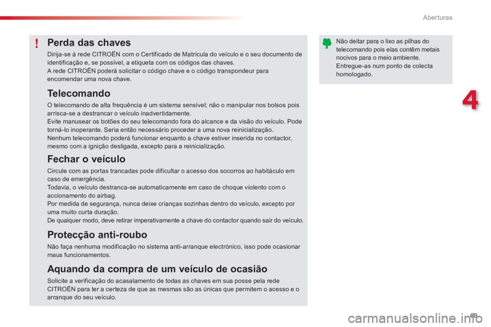 CITROEN C3 PICASSO 2014 Manual do condutor (in Portuguese) 4
Aberturas
69
Te l e c o m a n d o
O telecomando de alta frequência é um sistema sensível; não o manipular nos bolsos pois arrisca-se a destrancar o veículo inadvertidamente.
Evite manu CITROEN C3 PICASSO 2014 Manual do condutor (in Portuguese) 4
Aberturas
69
Te l e c o m a n d o
O telecomando de alta frequência é um sistema sensível; não o manipular nos bolsos pois arrisca-se a destrancar o veículo inadvertidamente.
Evite manu