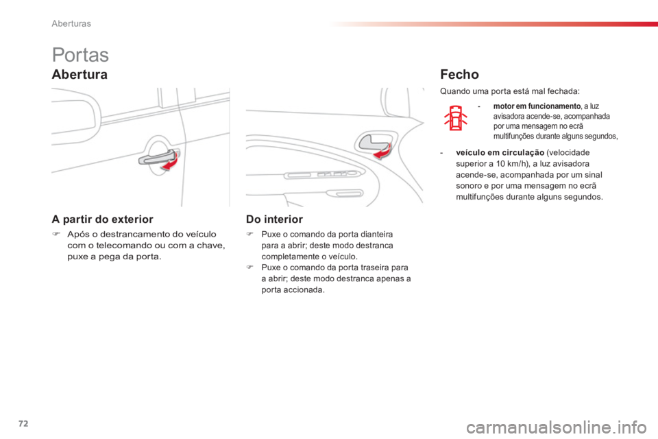 CITROEN C3 PICASSO 2014  Manual do condutor (in Portuguese) Aberturas
72
   
 
 
 
 
 
 
 
 
 
 
Por tas 
 
 
A partir do exterior 
 
 
 
�) 
  Após o destrancamento do veículo 
com o telecomando ou com a chave, 
puxe a pega da por ta.  
 
 
 
 
 
Do interio