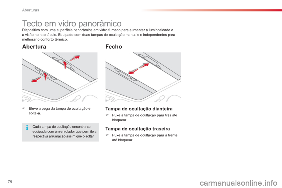 CITROEN C3 PICASSO 2014  Manual do condutor (in Portuguese) Aberturas
76
   
 
 
 
 
 
 
 
Tecto em vidro panorâmico  
Dispositivo com uma super fície panorâmica em vidro fumado para aumentar a luminosidade e 
a visão no habitáculo. Equipado com duas tamp
