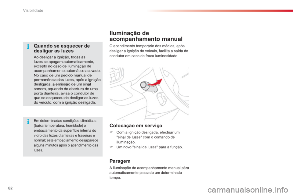 CITROEN C3 PICASSO 2014  Manual do condutor (in Portuguese) Visibilidade
82
Iluminação de
acompanhamento manual
 O acendimento temporário dos médios, após 
desligar a ignição do veículo, facilita a saída do condutor em caso de fraca luminosidade.
   
