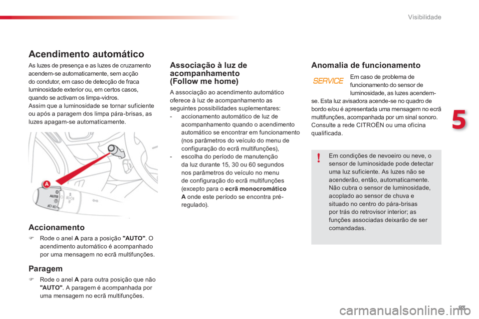 CITROEN C3 PICASSO 2014  Manual do condutor (in Portuguese) 5
Visibilidade
83
Associação à luz de acompanhamento 
(Follow me home)
  A associação ao acendimento automático
oferece à luz de acompanhamento as 
seguintes possibilidades suplementares:
-  ac