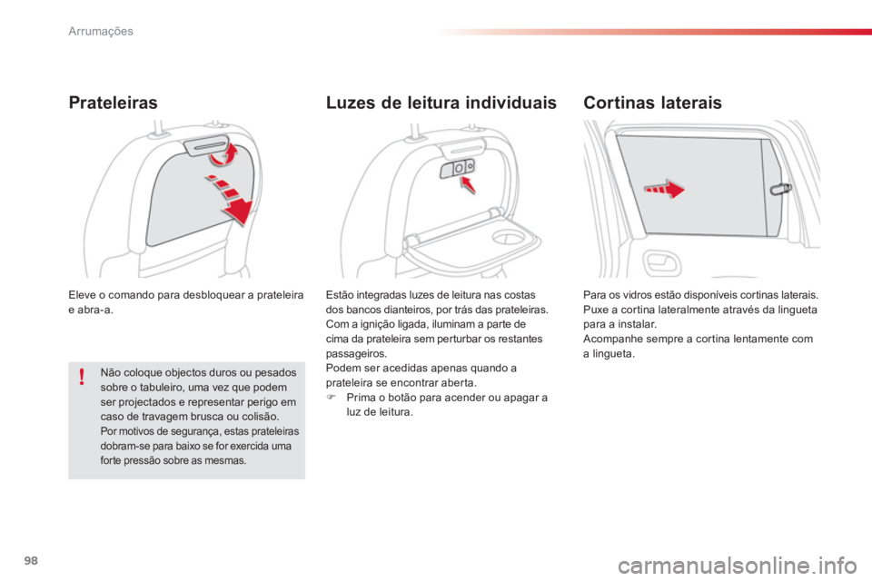 CITROEN C3 PICASSO 2014  Manual do condutor (in Portuguese) Arrumações
98
  Eleve o comando para desbloquear a prateleira 
e abra-a. 
Prateleiras
  Estão integradas luzes de leitura nas costas 
dos bancos dianteiros, por trás das prateleiras. 
Com a igniç