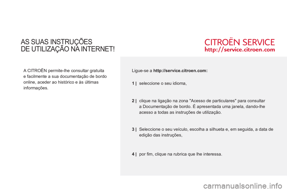 CITROEN C3 PICASSO 2012  Manual do condutor (in Portuguese) AS SUAS INSTRUÇÕES  
DE UTILIZAÇÃO NA INTERNET!
Ç
   
A CITROËN permite-lhe consultar gratuita 
e facilmente a sua documentação de bordo 
online, aceder ao histórico e às últimas 
informaç