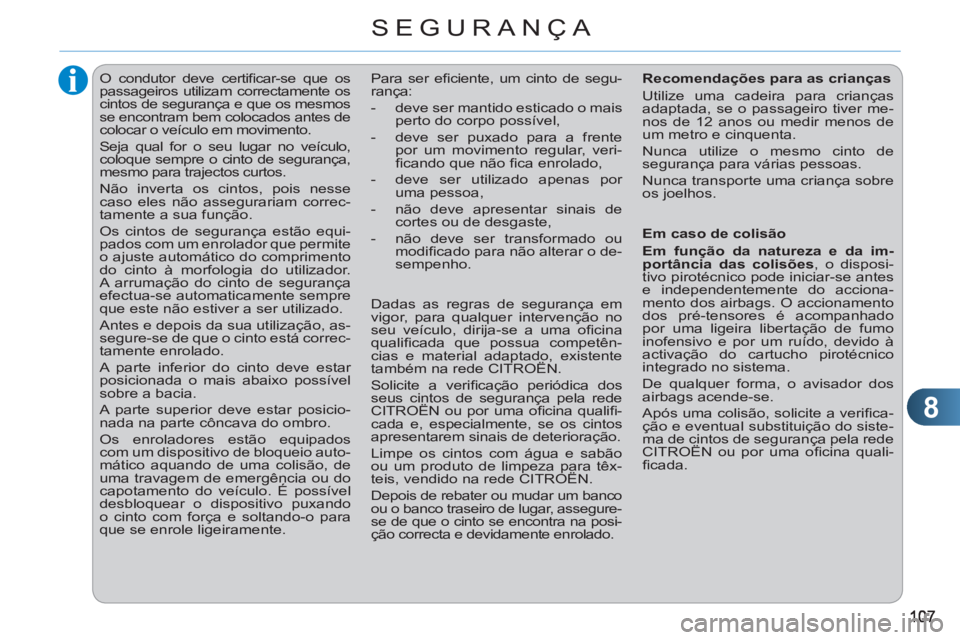 CITROEN C3 PICASSO 2012  Manual do condutor (in Portuguese) 8
SEGURANÇA
   
 
 
 
 
O condutor deve certiﬁ car-se que os 
passageiros utilizam correctamente os 
cintos de segurança e que os mesmos 
se encontram bem colocados antes de 
colocar o veículo em