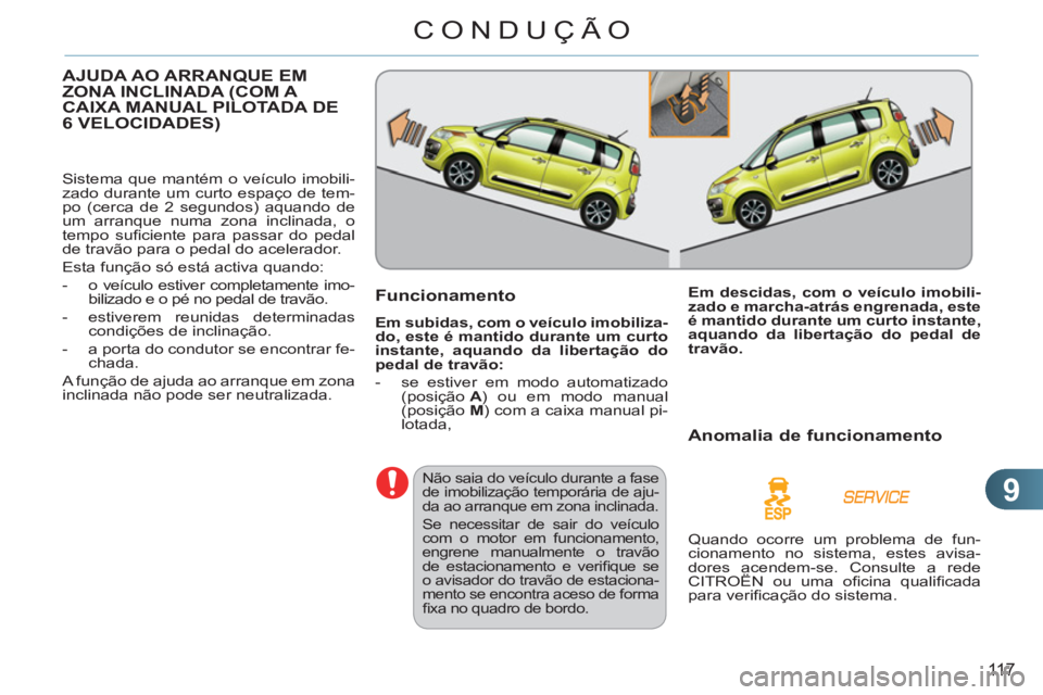 CITROEN C3 PICASSO 2012  Manual do condutor (in Portuguese) 9
11 7
CONDUÇÃO
AJUDA AO ARRANQUE EM 
ZONA INCLINADA (COM A 
CAIXA MANUAL PILOTADA DE 
6 VELOCIDADES
)
  Sistema que mantém o veículo imobili-
zado durante um curto espaço de tem-
po (cerca de 2 