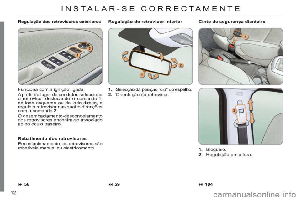 CITROEN C3 PICASSO 2012  Manual do condutor (in Portuguese) 12
   
Regulação dos retrovisores exteriores 
  Funciona com a ignição ligada. 
  A partir do lugar do condutor, seleccione 
o retrovisor deslocando o comando  1 
, 
do lado esquerdo ou do lado di