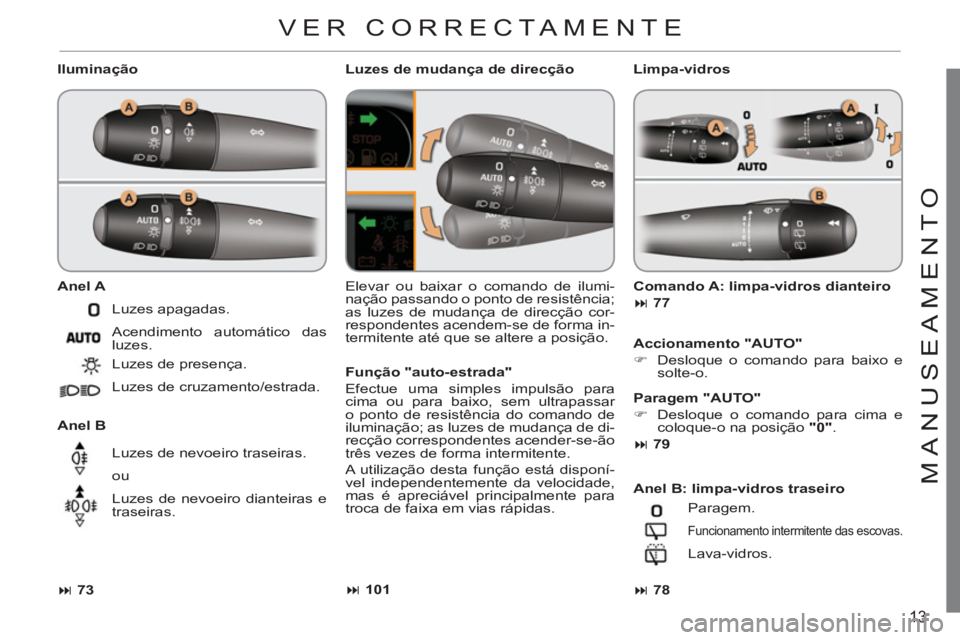 CITROEN C3 PICASSO 2012  Manual do condutor (in Portuguese) 13
M
ANU
S
EAMENT
O
   
Iluminação 
   
Anel A 
 
   
Anel B 
   Elevar ou baixar o comando de ilumi-
nação passando o ponto de resistência; 
as luzes de mudança de direcção cor-
respondentes 