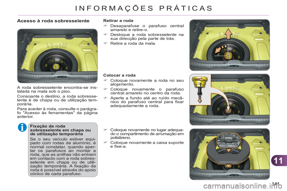 CITROEN C3 PICASSO 2012  Manual do condutor (in Portuguese) 11
INFORMAÇÕES PRÁTICAS
   
Fixação da roda 
sobresselente em chapa ou 
de utilização temporária 
  Se o seu veículo estiver equi-
pado com rodas de alumínio, é 
normal constatar, quando ap