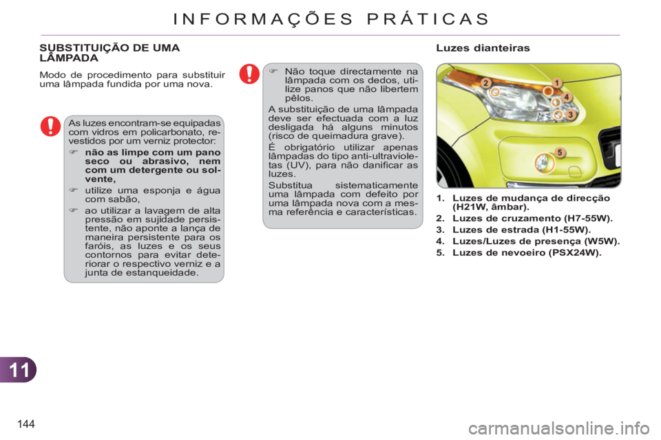 CITROEN C3 PICASSO 2012  Manual do condutor (in Portuguese) 11
144
INFORMAÇÕES PRÁTICAS
SUBSTITUIÇÃO DE UMA LÂMPADA
  Modo de procedimento para substituir 
uma lâmpada fundida por uma nova. 
   
 
 
1. 
  Luzes de mudança 
  de direcção 
(H21W, âmba