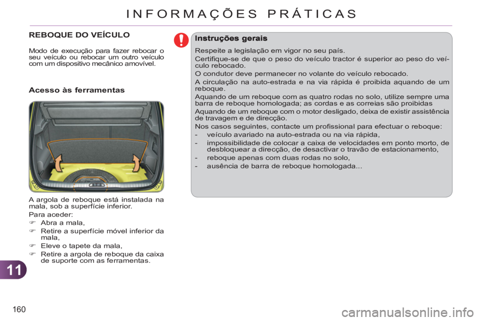 CITROEN C3 PICASSO 2012  Manual do condutor (in Portuguese) 11
160
INFORMAÇÕES PRÁTICAS
REBOQUE DO VEÍCULO 
   
Acesso às ferramentas
 
A argola de reboque está instalada na 
mala, sob a superfície inferior. 
  Para aceder: 
   
 
�) 
  Abra a mala, 
  