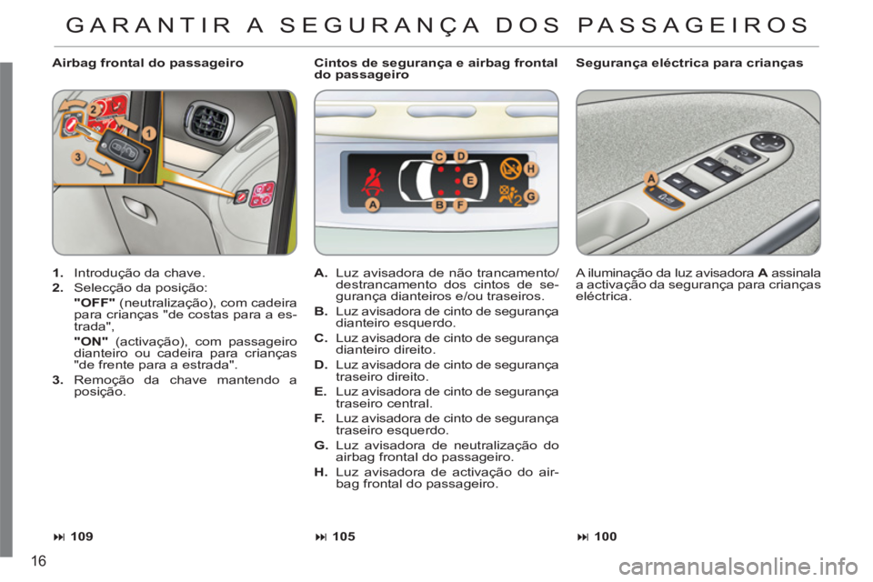 CITROEN C3 PICASSO 2012  Manual do condutor (in Portuguese) 16
   
Airbag frontal do passageiro    
Segurança eléctrica para crianças 
   
 
1. 
  Introdução da chave. 
   
2. 
  Selecção da posição:  
  "OFF" 
 (neutralização), com cadeira 
para cr