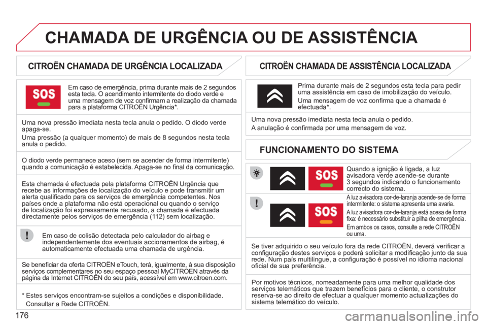 CITROEN C3 PICASSO 2012 Manual do condutor (in Portuguese) 176
CHAMADA DE URGÊNCIA OU DE ASSISTÊNCIA
CITROËN CHAMADA DE URGÊNCIA LOCALIZADA
Em caso de emergência, prima durante mais de 2 segundos esta tecla. O acendimento intermitent CITROEN C3 PICASSO 2012 Manual do condutor (in Portuguese) 176
CHAMADA DE URGÊNCIA OU DE ASSISTÊNCIA
CITROËN CHAMADA DE URGÊNCIA LOCALIZADA
Em caso de emergência, prima durante mais de 2 segundos esta tecla. O acendimento intermitent