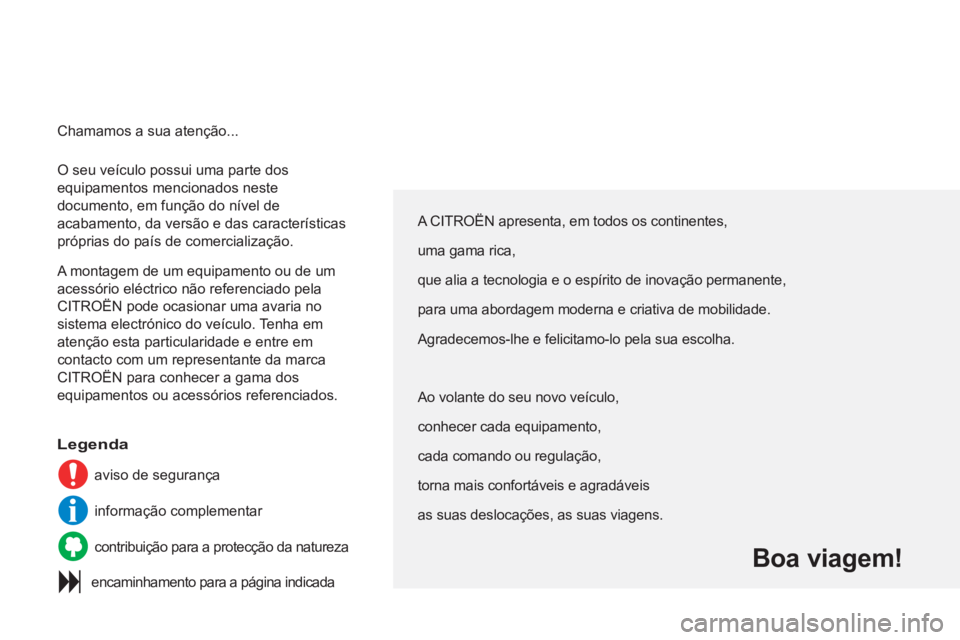 CITROEN C3 PICASSO 2012  Manual do condutor (in Portuguese)   O seu veículo possui uma parte dos 
equipamentos mencionados neste 
documento, em função do nível de 
acabamento, da versão e das características 
próprias do país de comercialização. 
  A