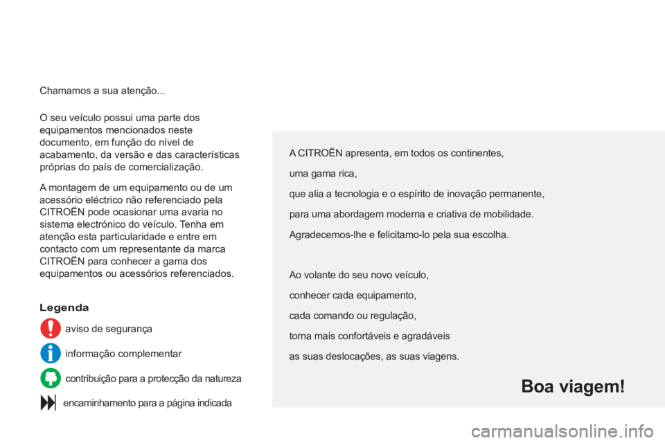 CITROEN C3 PICASSO 2012 Manual do condutor (in Portuguese) O seu veículo possui uma parte dos
equipamentos mencionados neste
documento, em função do nível de
acabamento, da versão e das características
próprias do país de comercialização.
A CITROEN C3 PICASSO 2012 Manual do condutor (in Portuguese) O seu veículo possui uma parte dos
equipamentos mencionados neste
documento, em função do nível de
acabamento, da versão e das características
próprias do país de comercialização.
A