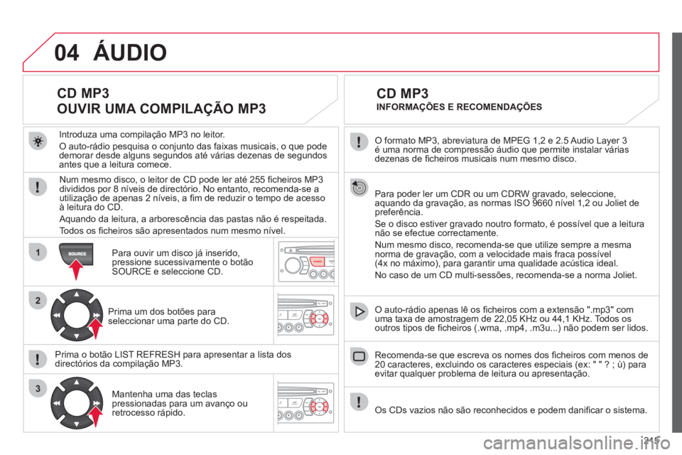 CITROEN C3 PICASSO 2012 Manual do condutor (in Portuguese) 215
04
1
2
3
SOURCE
O formato MP3, abreviatura de MPEG 1,2 e 2.5 Audio Layer 3é uma norma de compressão áudio que permite instalar váriasdezenas de fi cheiros musicais num mesmo disco.
Para CITROEN C3 PICASSO 2012 Manual do condutor (in Portuguese) 215
04
1
2
3
SOURCE
O formato MP3, abreviatura de MPEG 1,2 e 2.5 Audio Layer 3é uma norma de compressão áudio que permite instalar váriasdezenas de fi cheiros musicais num mesmo disco.
Para