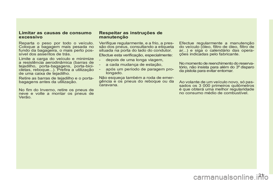 CITROEN C3 PICASSO 2012 Manual do condutor (in Portuguese) 21
Limitar as causas de consumo excessivo
Reparta o peso por todo o veículo.
Coloque a bagagem mais pesada no
fundo da bagageira, o mais perto pos-
sível dos assentos de trás.
Limite a CITROEN C3 PICASSO 2012 Manual do condutor (in Portuguese) 21
Limitar as causas de consumo excessivo
Reparta o peso por todo o veículo.
Coloque a bagagem mais pesada no
fundo da bagageira, o mais perto pos-
sível dos assentos de trás.
Limite a
