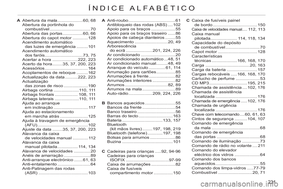 CITROEN C3 PICASSO 2012 Manual do condutor (in Portuguese) 231
ÍNDICE ALFABÉTICO
A Abertura da mala ....................60, 68
Abertura da portinhola do
combustível ................................70
Abertura das portas ................60, 66
Abert CITROEN C3 PICASSO 2012 Manual do condutor (in Portuguese) 231
ÍNDICE ALFABÉTICO
A Abertura da mala ....................60, 68
Abertura da portinhola do
combustível ................................70
Abertura das portas ................60, 66
Abert