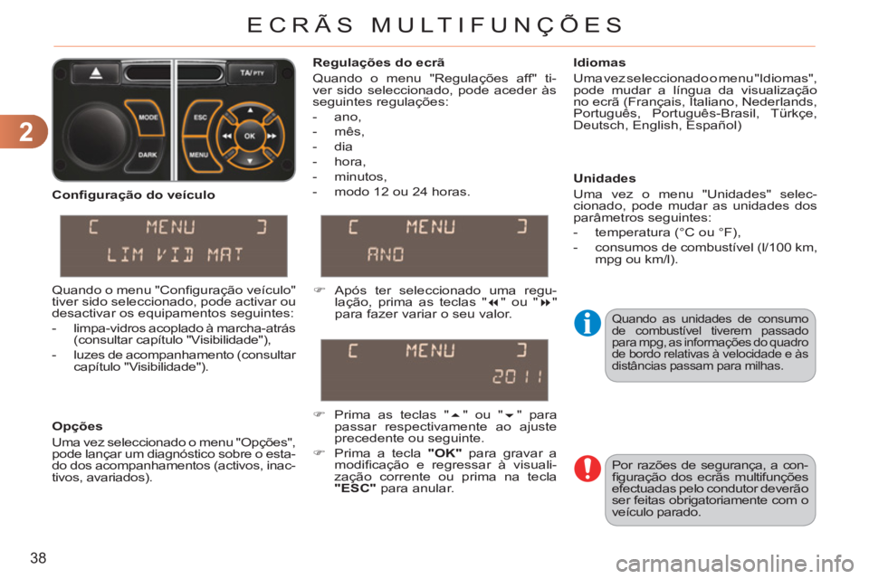 CITROEN C3 PICASSO 2012  Manual do condutor (in Portuguese) 2
38
ECRÃS MULTIFUNÇÕES
  Quando as unidades de consumo 
de combustível tiverem passado 
para mpg, as informações do quadro 
de bordo relativas à velocidade e às 
distâncias passam para milha